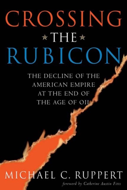 Crossing the Rubicon - The Decline of the American Empire at the End of the Age of Oil