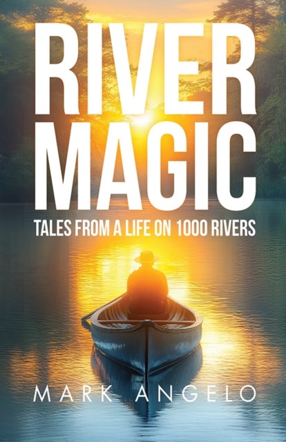 River Magic - Tales From a Life on 1000 Rivers