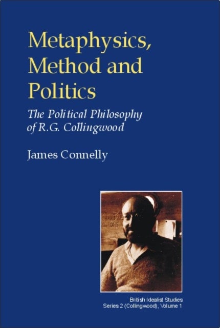 Metaphysics, Method and Politics - The Political Philosophy of R.G.Collingwood