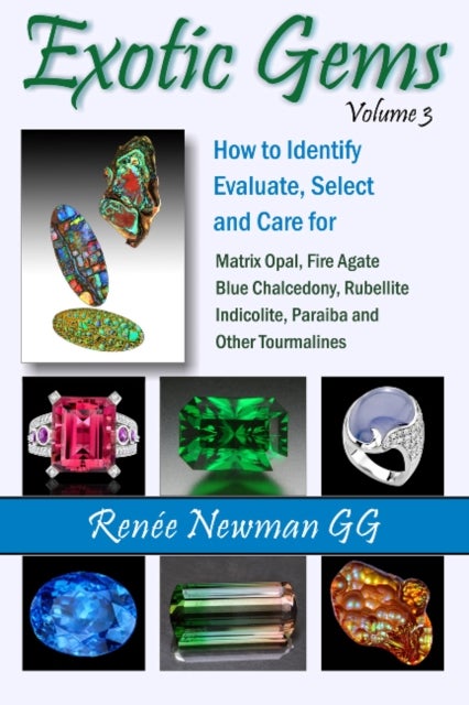 Exotic Gems - Volume 3: How to Identify, Evaluate, Select & Care for Matrix Opal, Fire Agate, Blue Chalcedony, Rubellite, Indicolite, Paraiba & Other Tourmalines