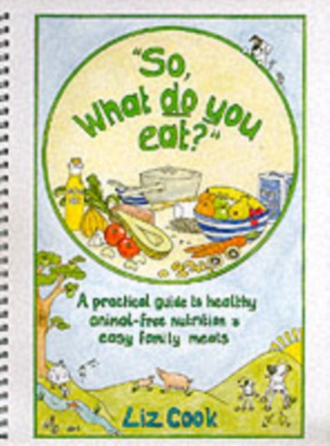 'So, What Do You Eat?' - A Practical Guide to Healthy Animal-free Nutrition and Easy Family Meals