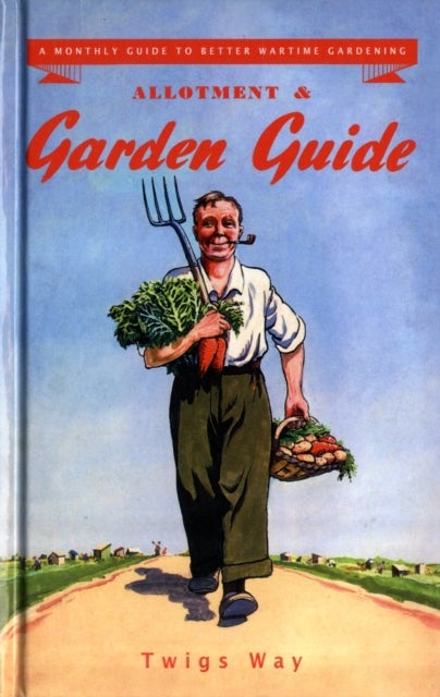 Allotment and Garden Guide - A Monthly Guide to Better Wartime Gardening