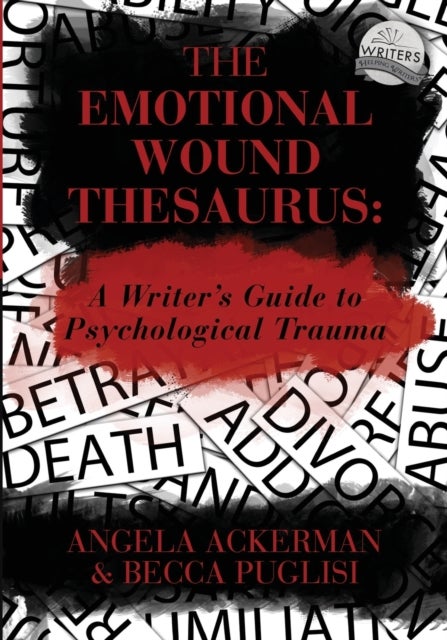 The Emotional Wound Thesaurus - A Writer's Guide to Psychological Trauma