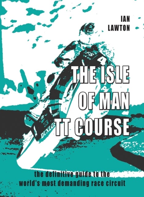 The Isle of Man TT Course - the definitive guide to the world's most demanding race circuit