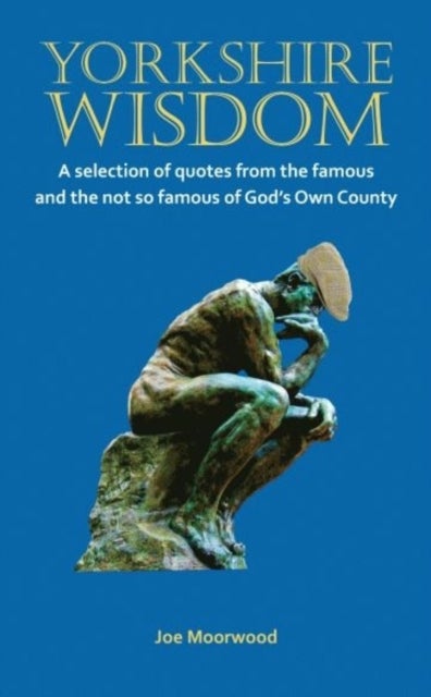 Yorkshire Wisdom - A Selection of Quotes from the Famous and Not So Famous of God's Own Country