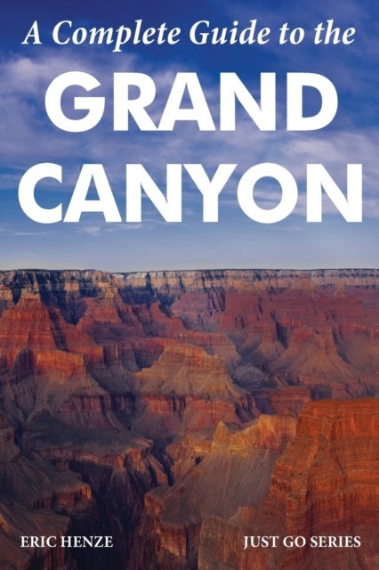 A Complete Guide to the Grand Canyon - A Complete Guide to the Grand Canyon National Park and Surrounding Areas