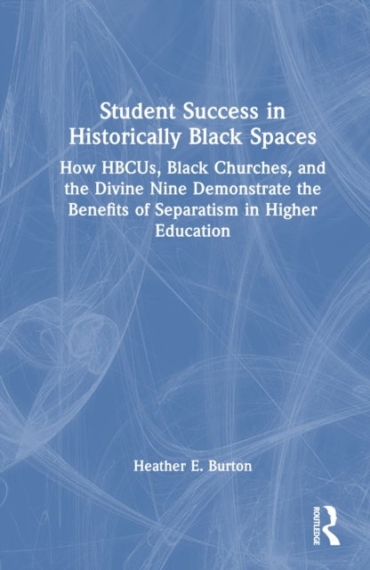 Student Success in Historically Black Spaces - How HBCUs, Black Churches, and the Divine Nine Demonstrate the Benefits of Separatism in Higher Education