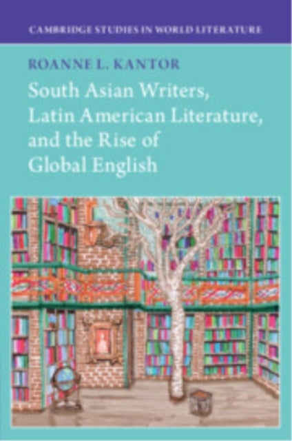 South Asian Writers, Latin American Literature, and the Rise of Global English