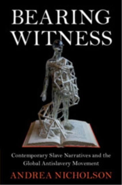 Bearing Witness - Contemporary Slave Narratives and the Global Antislavery Movement