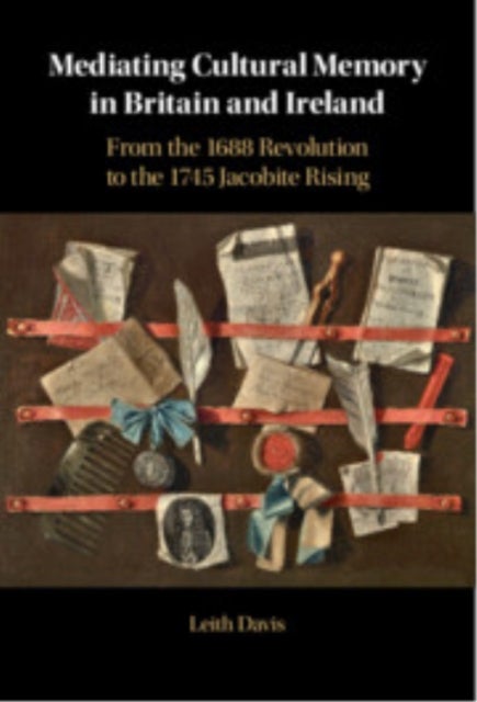 Mediating Cultural Memory in Britain and Ireland - From the 1688 Revolution to the 1745 Jacobite Rising