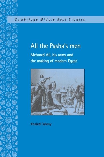 All the Pasha's Men - Mehmed Ali, his Army and the Making of Modern Egypt