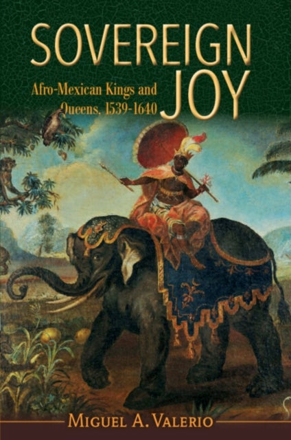 Sovereign Joy - Afro-Mexican Kings and Queens, 1539-1640