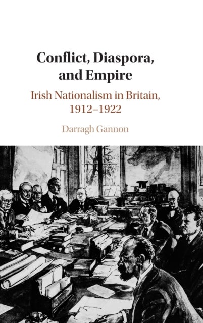 Conflict, Diaspora, and Empire - Irish Nationalism in Britain, 1912–1922