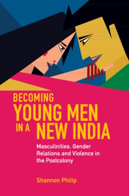 Becoming Young Men in a New India - Masculinities, Gender Relations and Violence in the Postcolony