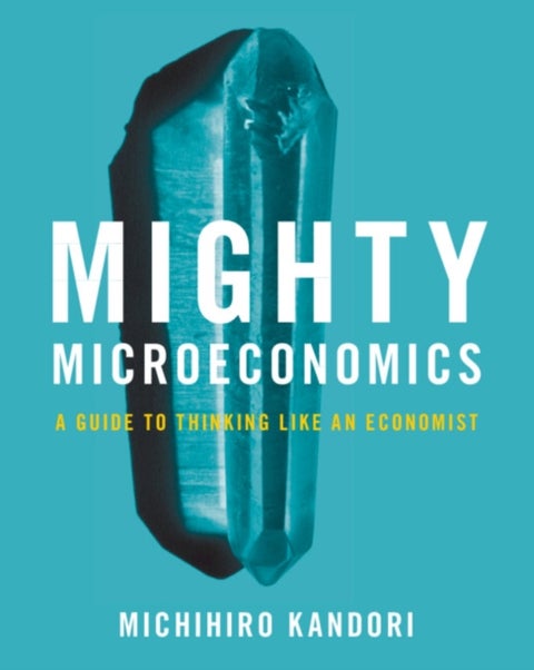 Mighty Microeconomics - A Guide to Thinking Like An Economist