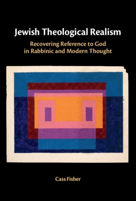 Jewish Theological Realism - Recovering Reference to God in Rabbinic and Modern Thought