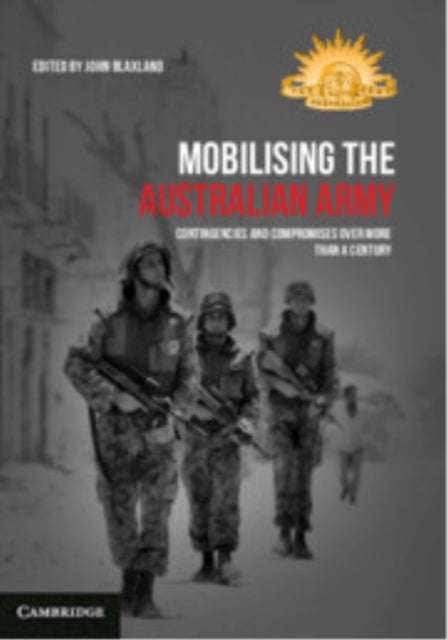Mobilising the Australian Army - Contingencies and Compromises Over More than a Century
