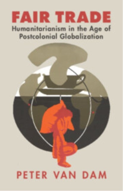 Fair Trade - Humanitarianism in the Age of Postcolonial Globalization