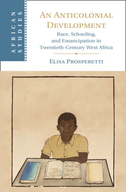 An Anticolonial Development - Race, Schooling, and Emancipation in Twentieth-Century West Africa