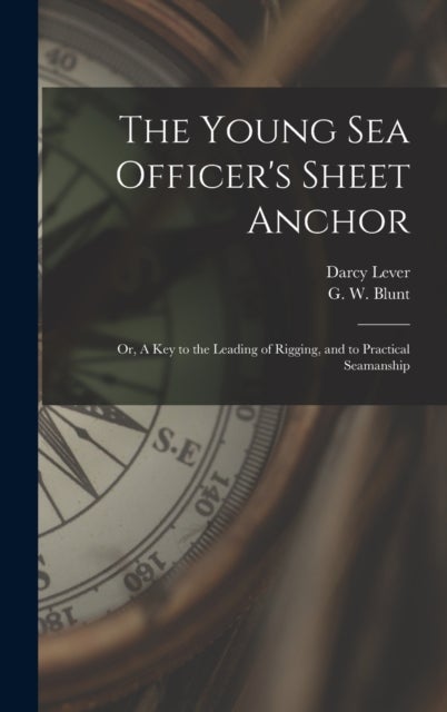 The Young Sea Officer's Sheet Anchor; or, A Key to the Leading of Rigging, and to Practical Seamanship
