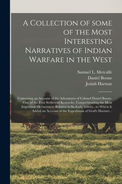 A Collection of Some of the Most Interesting Narratives of Indian Warfare in the West - Containing an Account of the Adventures of Colonel Daniel Boone, One of the First Settlers of Kentucky, Comprehending the Most Important Occurrences Relative to Its...