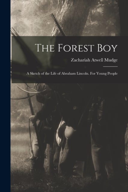 The Forest Boy - a Sketch of the Life of Abraham Lincoln. For Young People