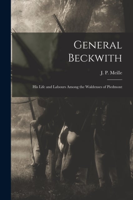 General Beckwith - His Life and Labours Among the Waldenses of Piedmont