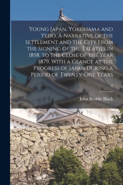 Young Japan. Yokohama and Yedo. A Narrative of the Settlement and the City From the Signing of the T