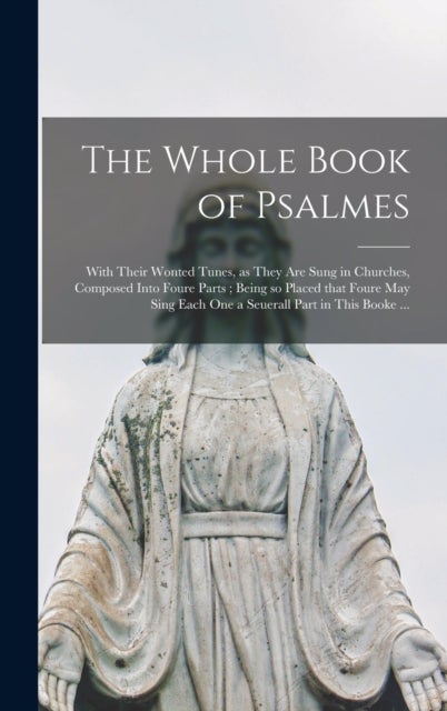 The Whole Book of Psalmes - With Their Wonted Tunes, as They Are Sung in Churches, Composed Into Foure Parts; Being so Placed That Foure May Sing Each One a Seuerall Part in This Booke ...