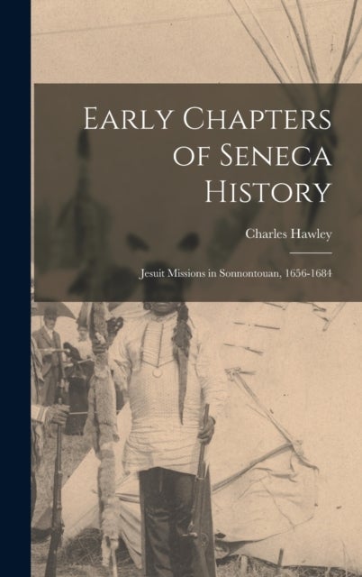 Early Chapters of Seneca History [microform] - Jesuit Missions in Sonnontouan, 1656-1684
