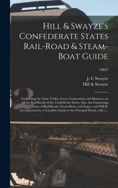 Hill & Swayze's Confederate States Rail-road & Steam-boat Guide - Containing the Time-tables, Fares, Connections and Distances on All the Rail-roads of the Confederate States; Also, the Connecting Lines of Rail-roads, Steam-boats and Stages; and Will...; 1862?