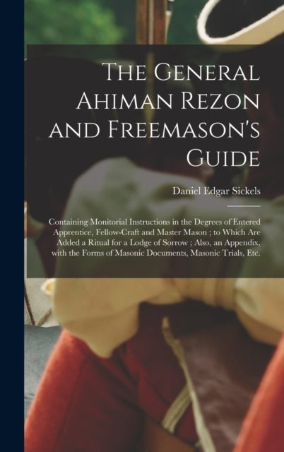 The General Ahiman Rezon and Freemason's Guide - Containing Monitorial Instructions in the Degrees of Entered Apprentice, Fellow-craft and Master Mason; to Which Are Added a Ritual for a Lodge of Sorrow; Also, an Appendix, With the Forms of Masonic...