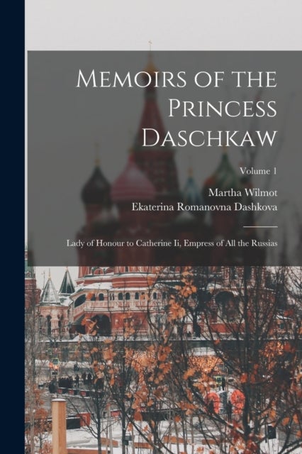 Memoirs of the Princess Daschkaw - Lady of Honour to Catherine Ii, Empress of All the Russias; Volume 1