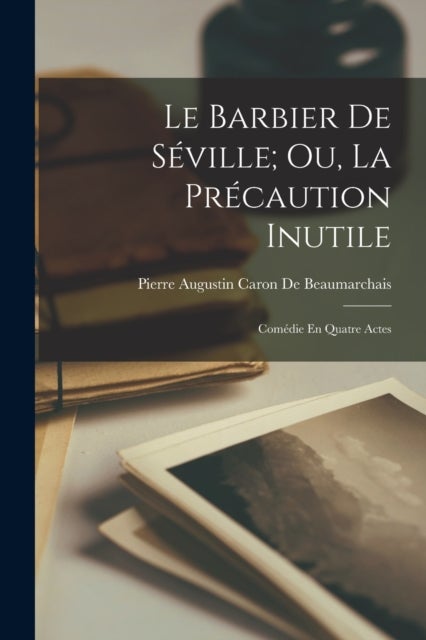 Le Barbier De Seville; Ou, La Precaution Inutile - Comedie En Quatre Actes