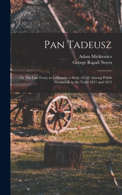 Pan Tadeusz; or The Last Foray in Lithuania; a Story of Life Among Polish Gentlefolk in the Years 18