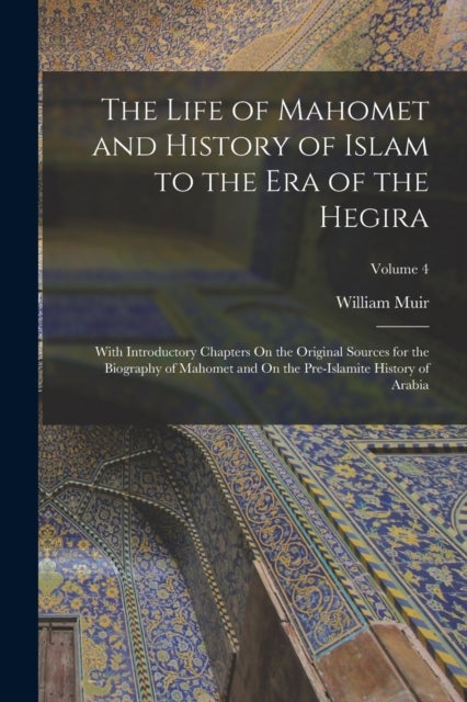 The Life of Mahomet and History of Islam to the Era of the Hegira - With Introductory Chapters On the Original Sources for the Biography of Mahomet and On the Pre-Islamite History of Arabia; Volume 4