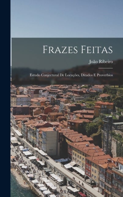 Frazes Feitas - Estudo Conjectural De Locucoes, Ditados E Proverbios