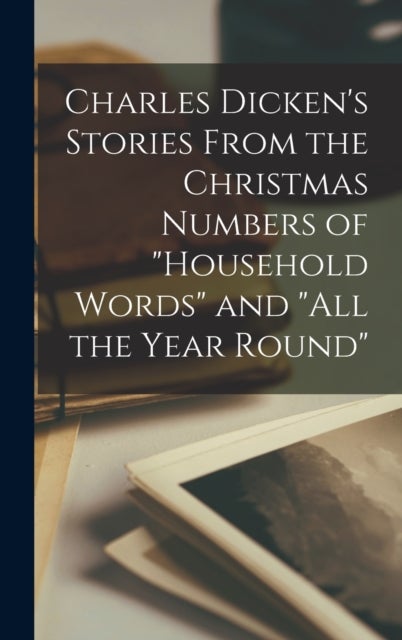 Charles Dicken's Stories From the Christmas Numbers of 'Household Words' and 'All the Year Round'