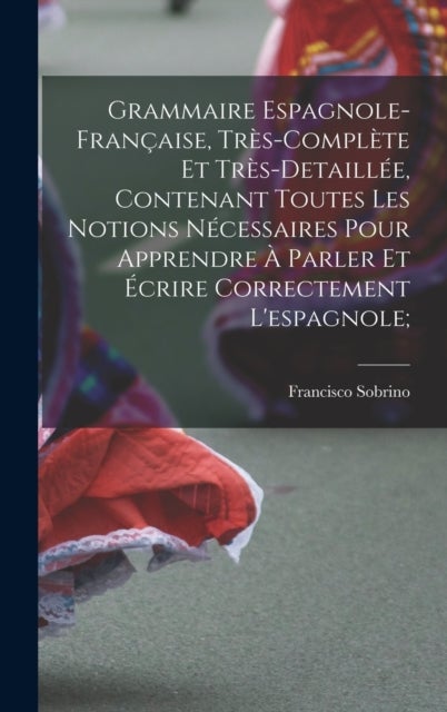 Grammaire espagnole-francaise, tres-complete et tres-detaillee, contenant toutes les notions necessa