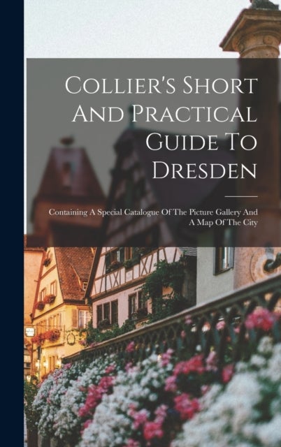 Collier's Short And Practical Guide To Dresden - Containing A Special Catalogue Of The Picture Gallery And A Map Of The City