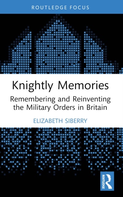 Knightly Memories - Remembering and Reinventing the Military Orders in Britain