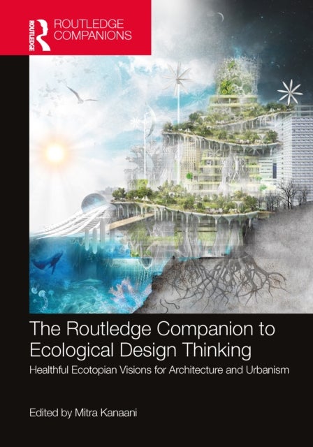 The Routledge Companion to Ecological Design Thinking - Healthful Ecotopian Visions for Architecture and Urbanism