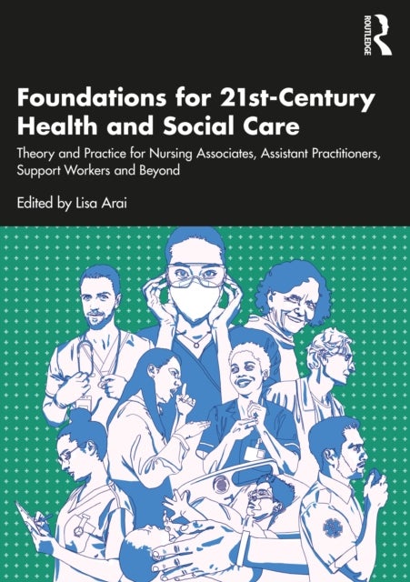 Foundations for 21st-Century Health and Social Care - Theory and Practice for Nursing Associates, Assistant Practitioners, Support Workers and Beyond