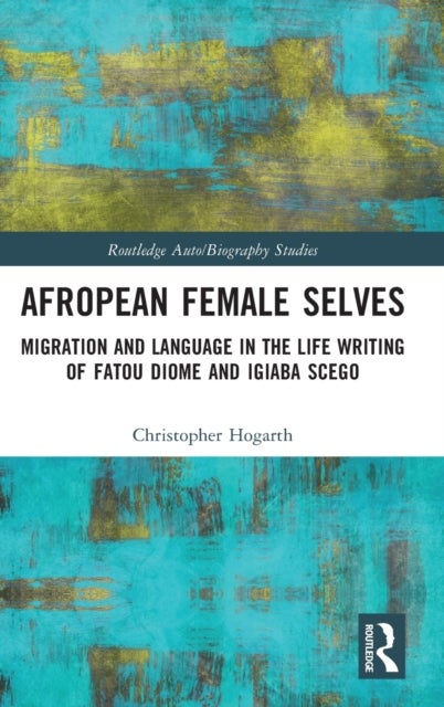 Afropean Female Selves - Migration and Language in the Life Writing of Fatou Diome and Igiaba Scego