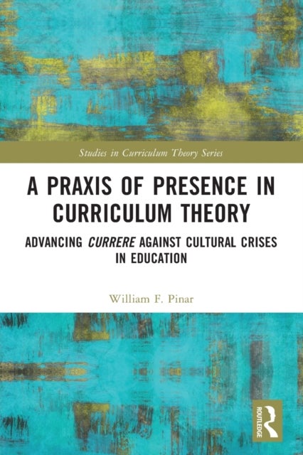 A Praxis of Presence in Curriculum Theory - Advancing Currere against Cultural Crises in Education