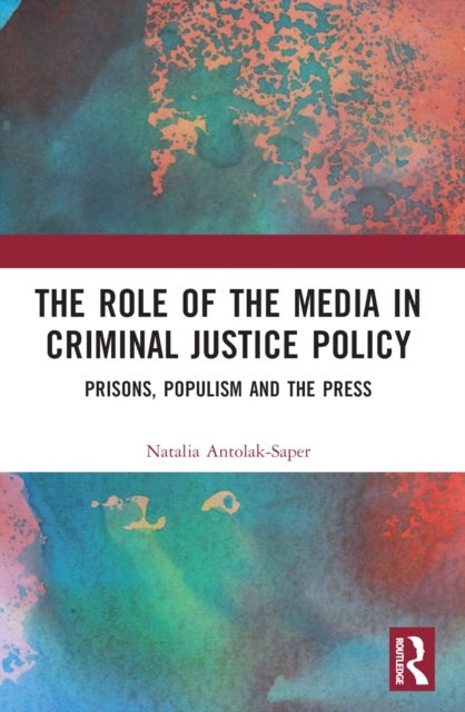 The Role of the Media in Criminal Justice Policy - Prisons, Populism and the Press