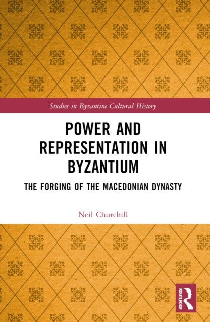 Power and Representation in Byzantium - The Forging of the Macedonian Dynasty