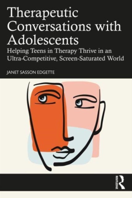 Therapeutic Conversations with Adolescents - Helping Teens in Therapy Thrive in an Ultra-Competitive, Screen-Saturated World