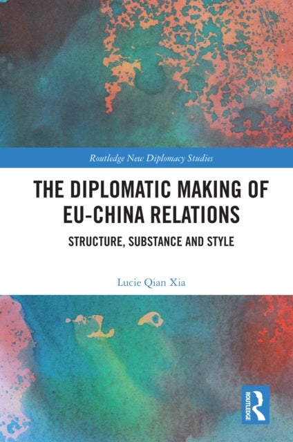 The Diplomatic Making of EU-China Relations - Structure, Substance and Style