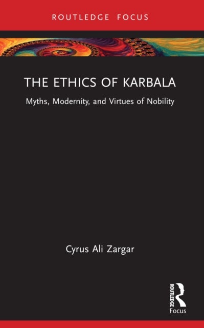 The Ethics of Karbala - Myths, Modernity, and Virtues of Nobility